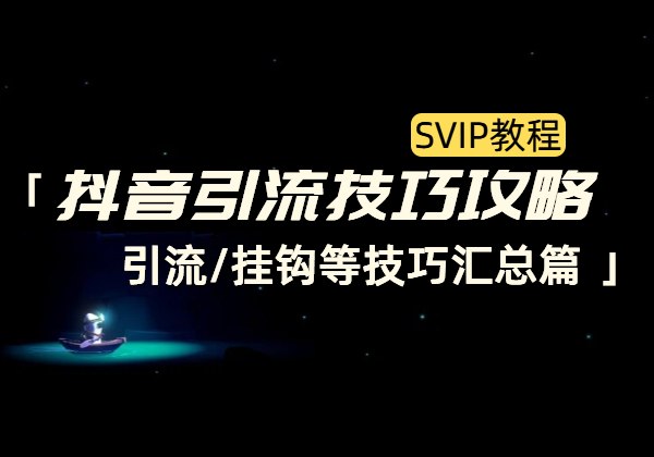 抖音引流技巧攻略_引流/挂钩等技巧汇总篇-顺风网舟