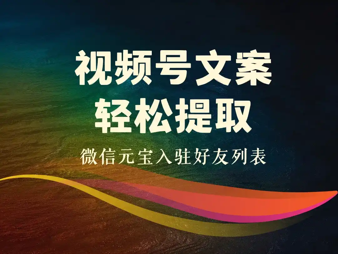 微信元宝入驻好友列表_视频号文案轻松提取-顺风网舟