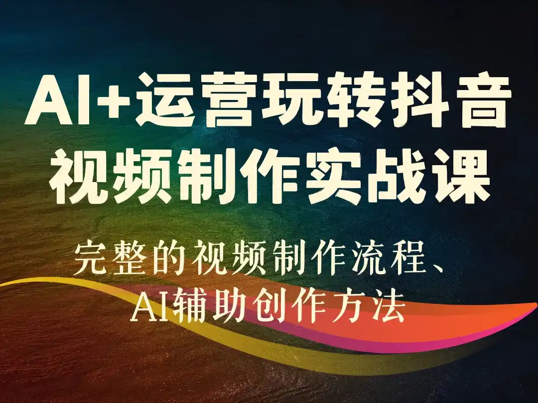 AI+运营玩转抖音视频制作实战课-顺风网舟