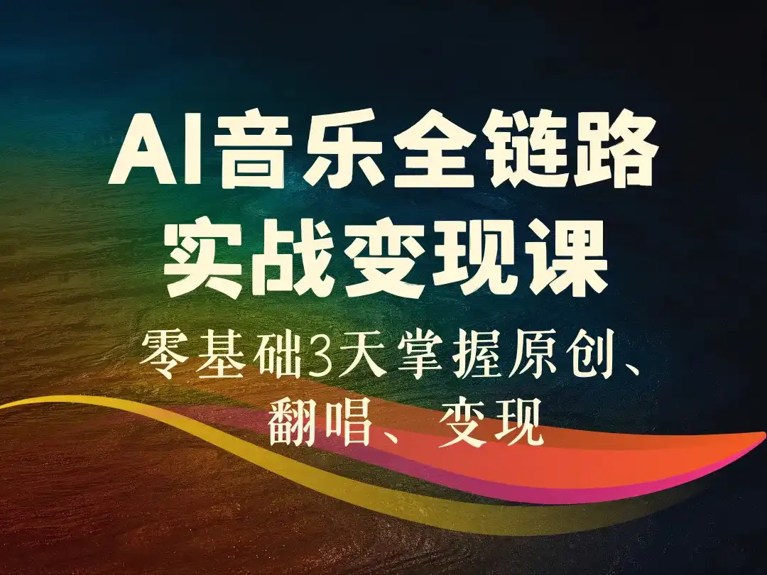 AI音乐全链路实战变现课_零基础3天掌握原创、翻唱、变现-顺风网舟