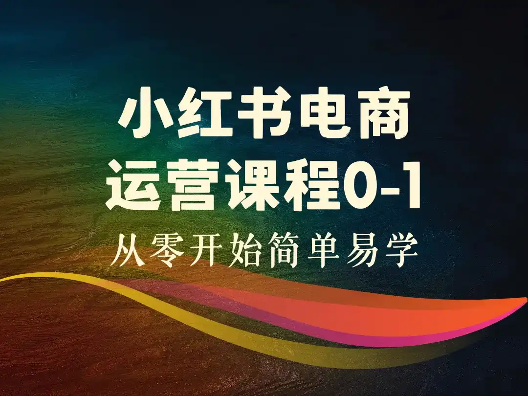 小红书电商运营课程0-1，从零开始简单易学-顺风网舟