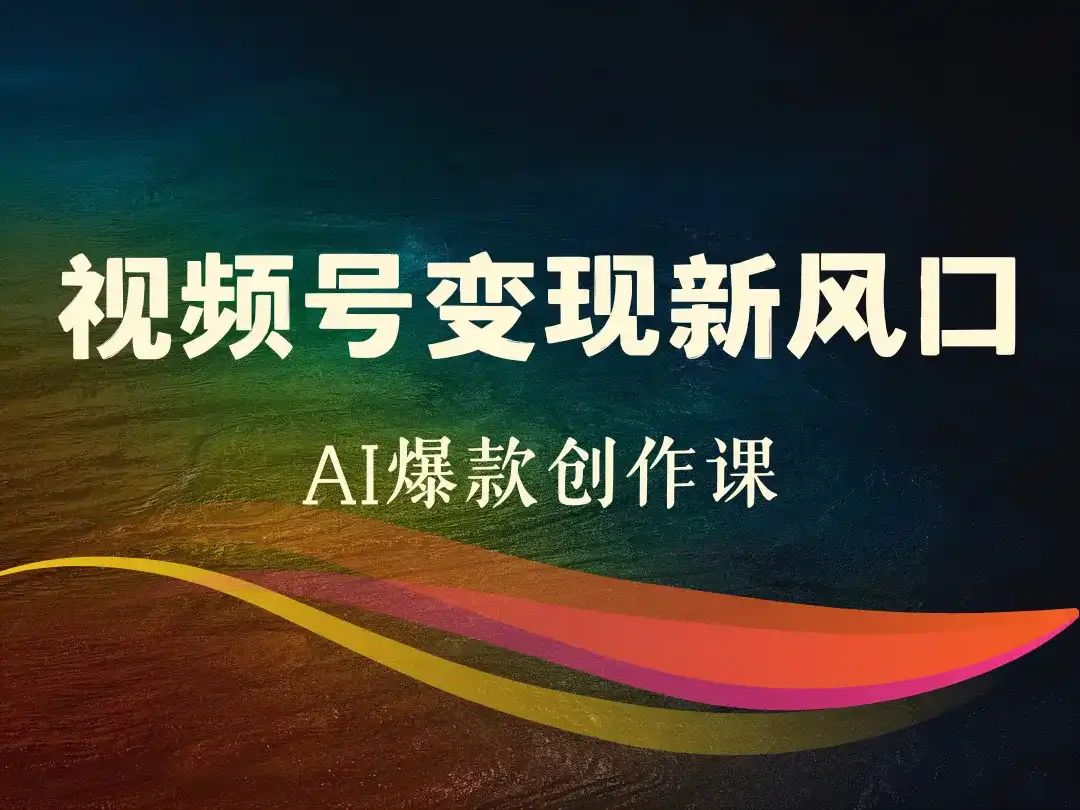 视频号变现新风口AI爆款创作课-顺风网舟