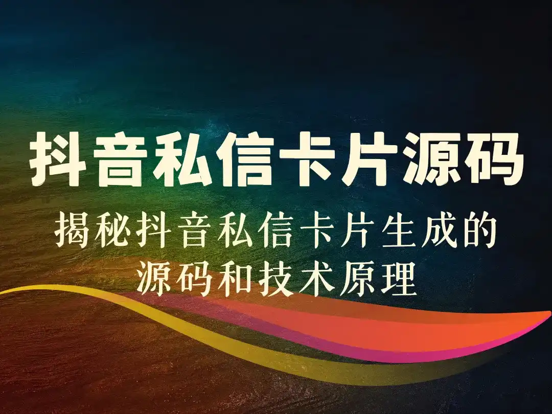 抖音私信卡片源码_揭秘抖音私信卡片生成的源码和技术原理-顺风网舟