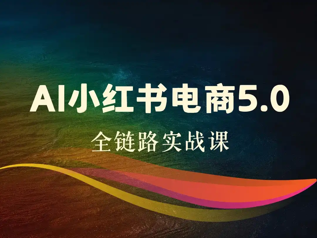 AI小红书电商5.0全链路实战课-顺风网舟