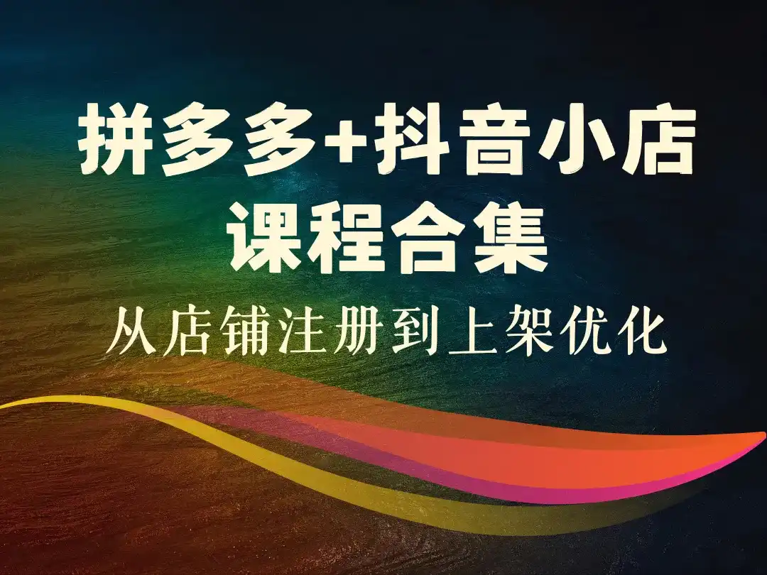 拼多多+抖音小店课程合集_从店铺注册到上架优化-顺风网舟