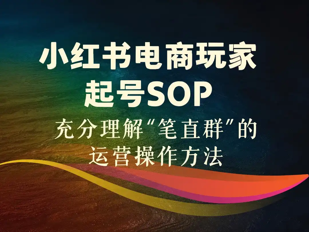 小红书电商玩家起号SOP_充分理解“笔直群”的运营操作方法-顺风网舟