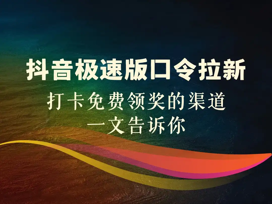 抖音极速版口令拉新_打卡免费领奖的渠道，一文告诉你！-顺风网舟