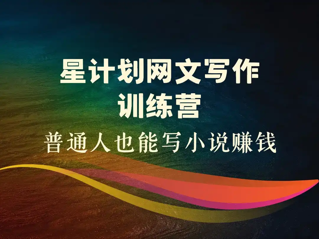 星计划网文写作训练营_普通人也能写小说赚钱-顺风网舟