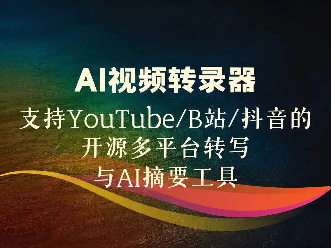 AI视频转录器_支持YouTube/B站/抖音的开源多平台转写与AI摘要工具-顺风网舟