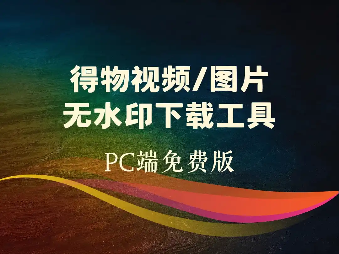 得物视频/图片无水印下载工具_PC免费版-顺风网舟