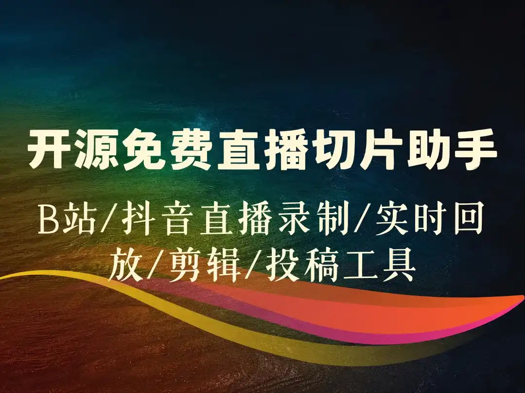 开源免费直播切片助手_B站/抖音直播录制/实时回放/剪辑/投稿工具-顺风网舟