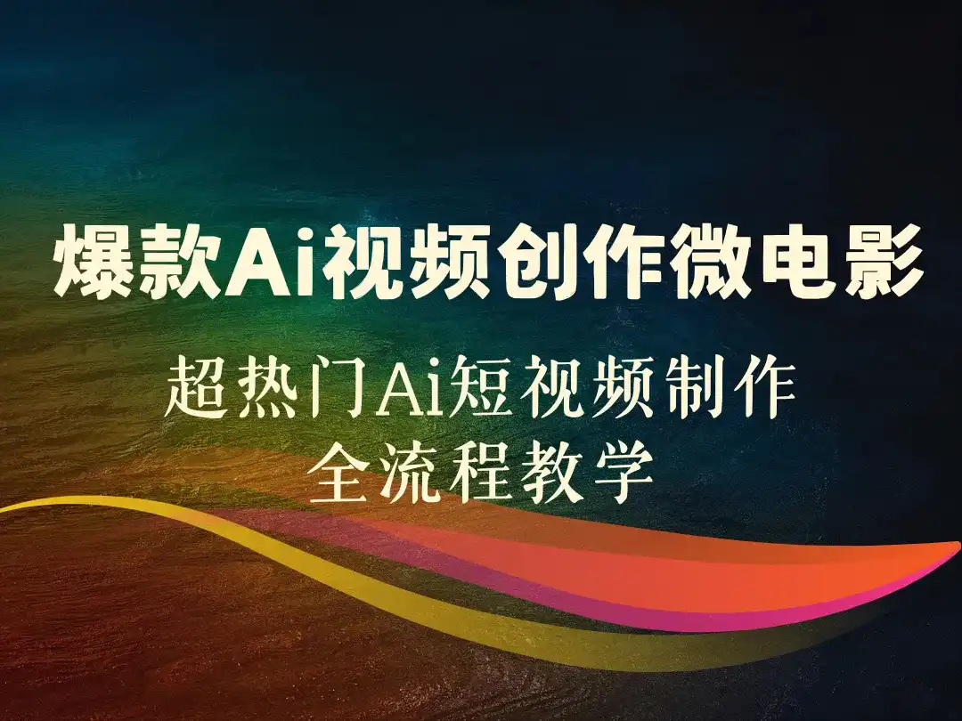 爆款Ai视频创作微电影_超热门Ai短视频制作全流程教学-顺风网舟