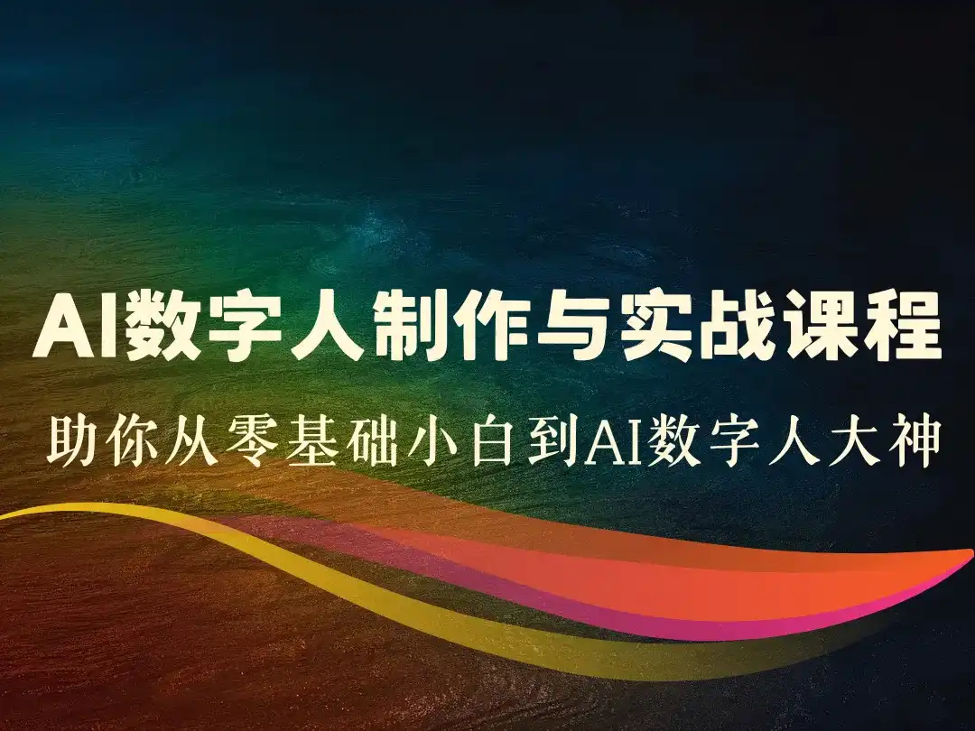 AI数字人制作与实战课程_助你从零基础小白到AI数字人大神-顺风网舟